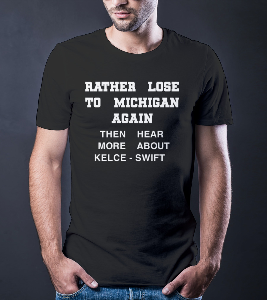 Rather Lose To Michigan Again Than Hear More About Kelce Swift T-Shirt