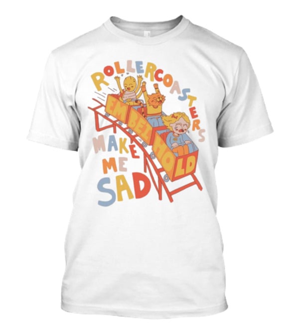 Rollercoasters Em Behold Make Me Sad T-Shirt