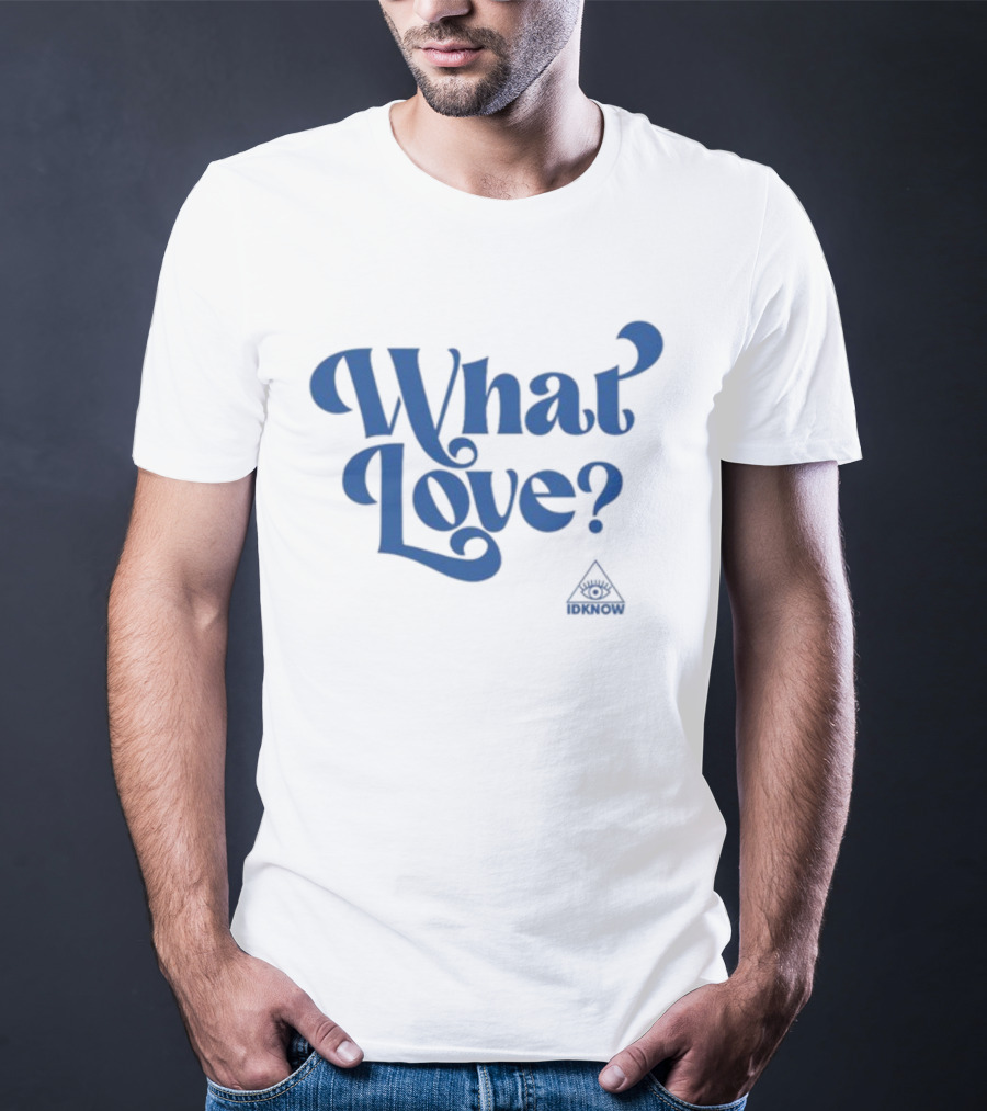 IDK How What Love? T-Shirt