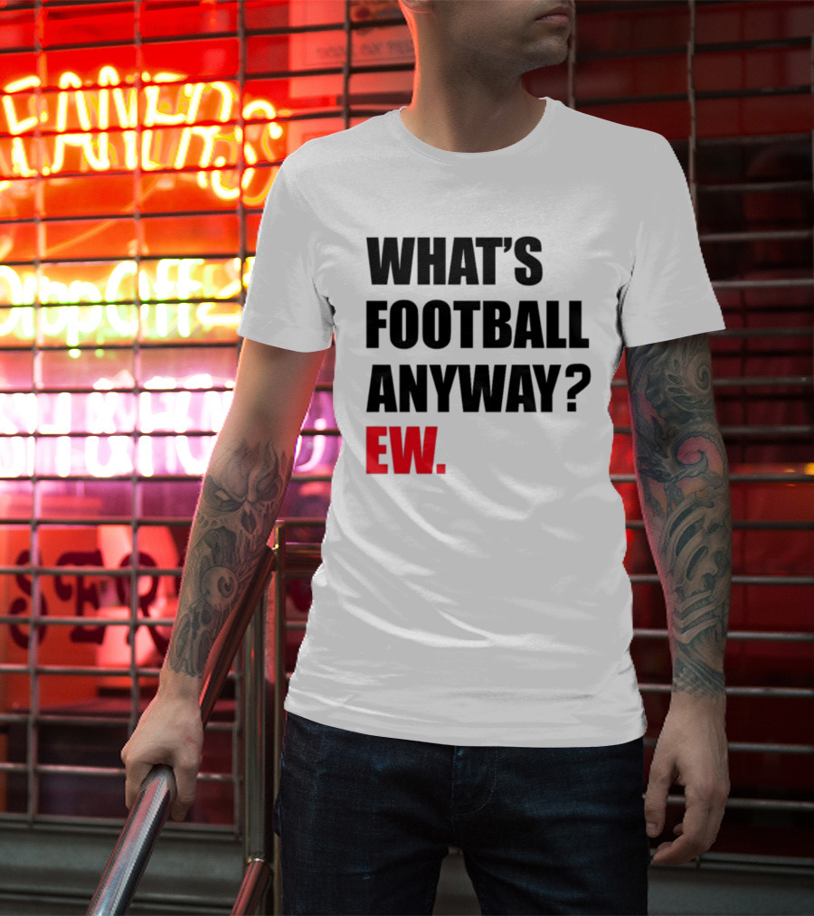 What's Football Anyway Ew T-Shirt