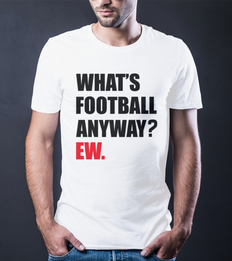 What's Football Anyway Ew T-Shirt