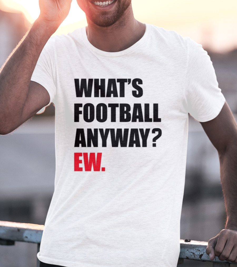 What's Football Anyway Ew T-Shirt