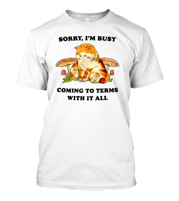 Sorry I'm Busy Coming To Terms With It All Cat And Mushrooms T-Shirt