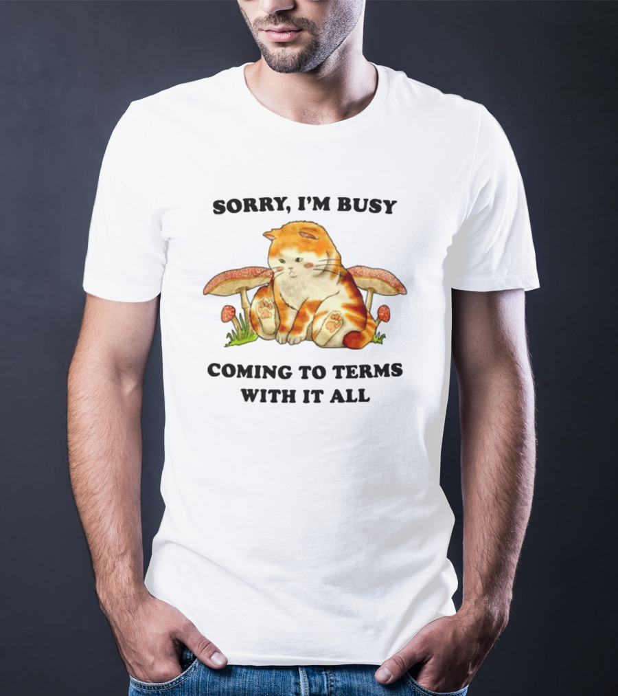 Sorry I'm Busy Coming To Terms With It All Cat And Mushrooms T-Shirt