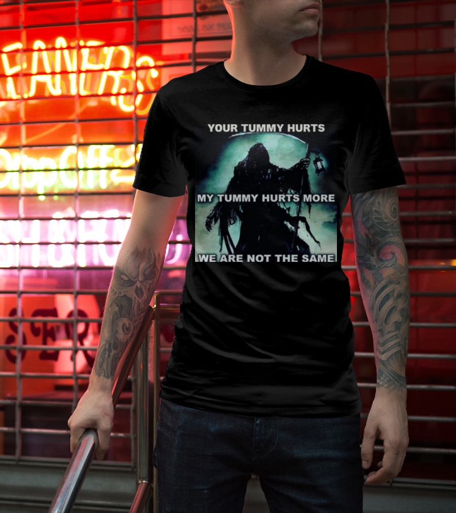 Your Tummy Hurts My Tummy Hurts More We Are Not The Same Grim Reaper T-Shirt