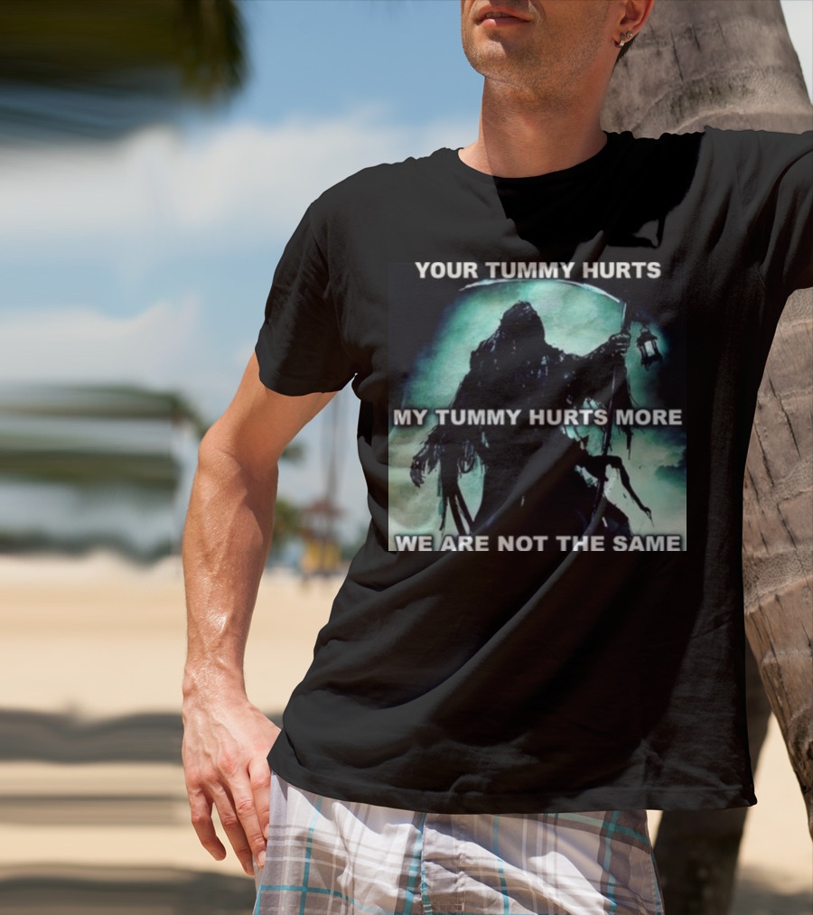 Your Tummy Hurts My Tummy Hurts More We Are Not The Same Grim Reaper T-Shirt