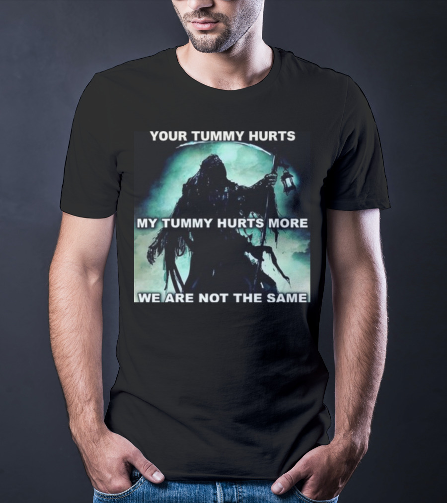 Your Tummy Hurts My Tummy Hurts More We Are Not The Same Grim Reaper T-Shirt