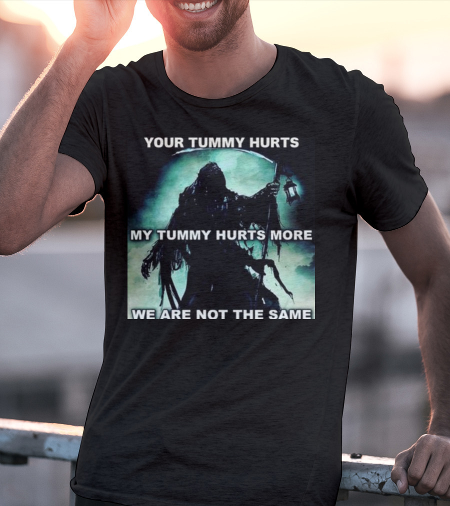 Your Tummy Hurts My Tummy Hurts More We Are Not The Same Grim Reaper T-Shirt