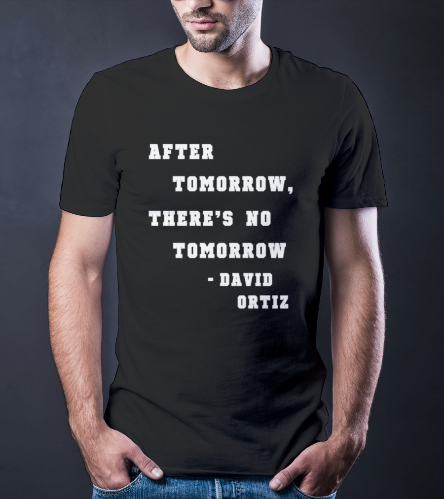 After Tomorrow There's No Tomorrow David Ortiz T-Shirt