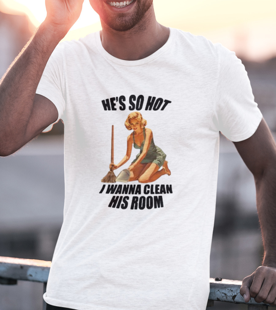 He's So Hot I Wanna Clean His Room Retro Style Cleaning Lady T-Shirt