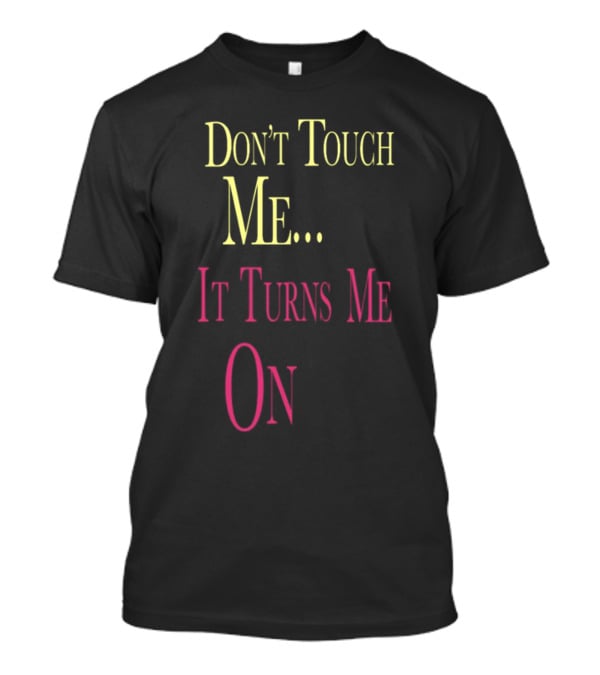 Don't Touch Me It Turns Me On T-Shirt