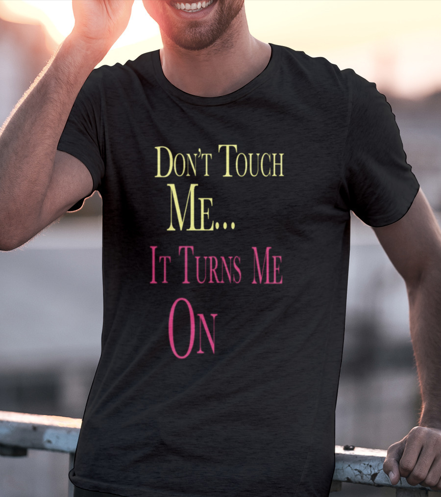 Don't Touch Me It Turns Me On T-Shirt