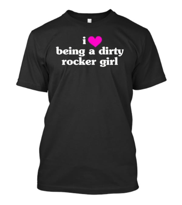 I Love Being A Dirty Rocker Girl T-Shirt