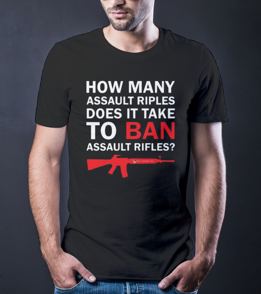 HOW MANY ASSAULT RIFLES DOES IT TAKE TO BAN ASSAULT RIFLES? T-Shirt