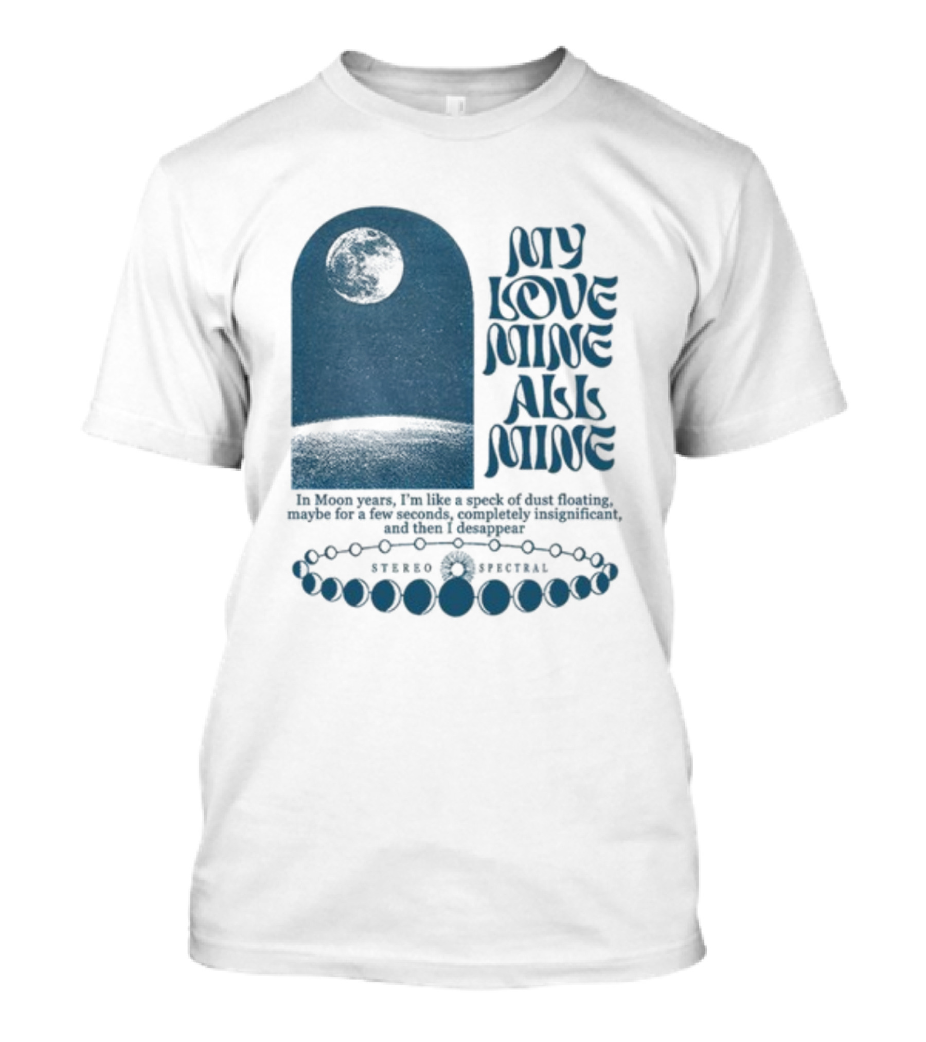 My Love Mine All Mine In Moon Years I'm Like A Speck Of Dust Floating And Then I Disappear T-Shirt
