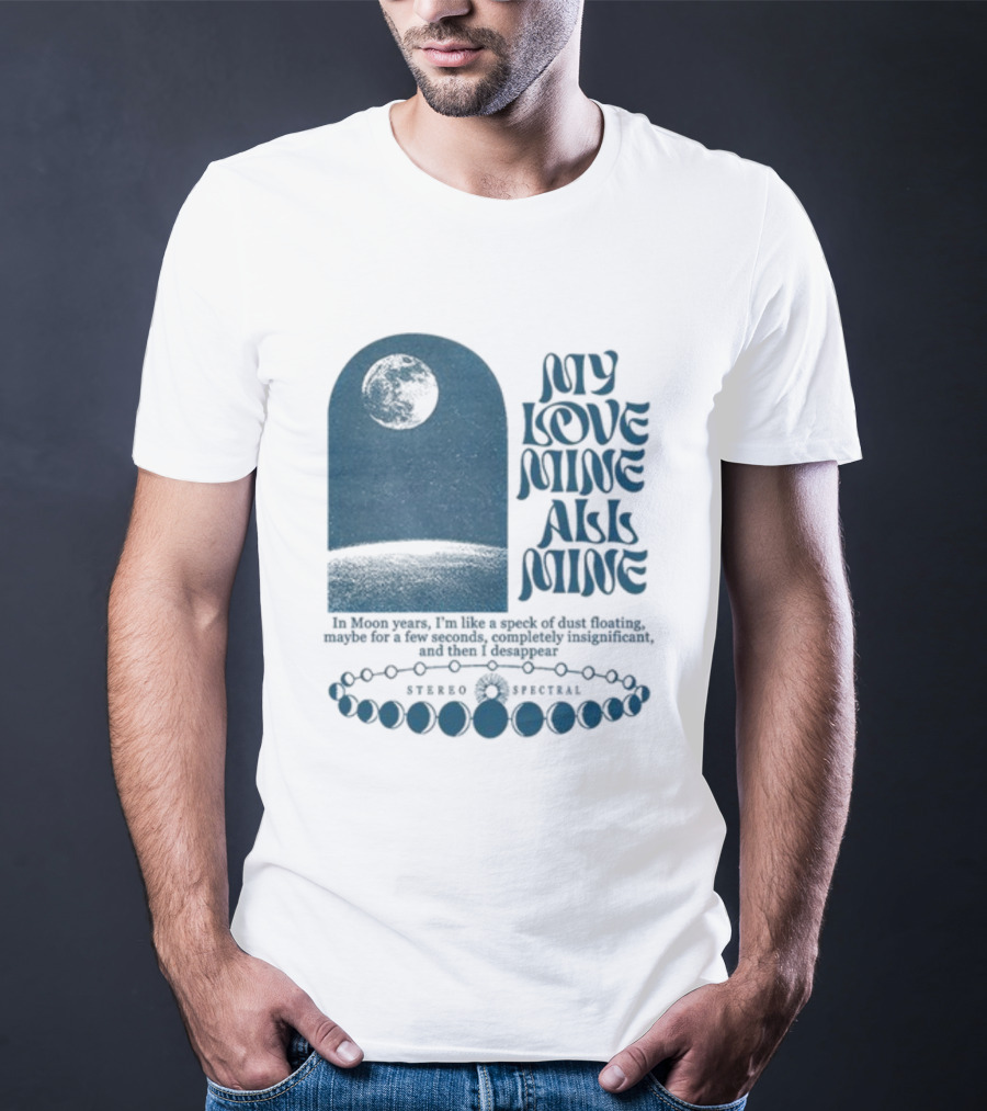 My Love Mine All Mine In Moon Years I'm Like A Speck Of Dust Floating And Then I Disappear T-Shirt