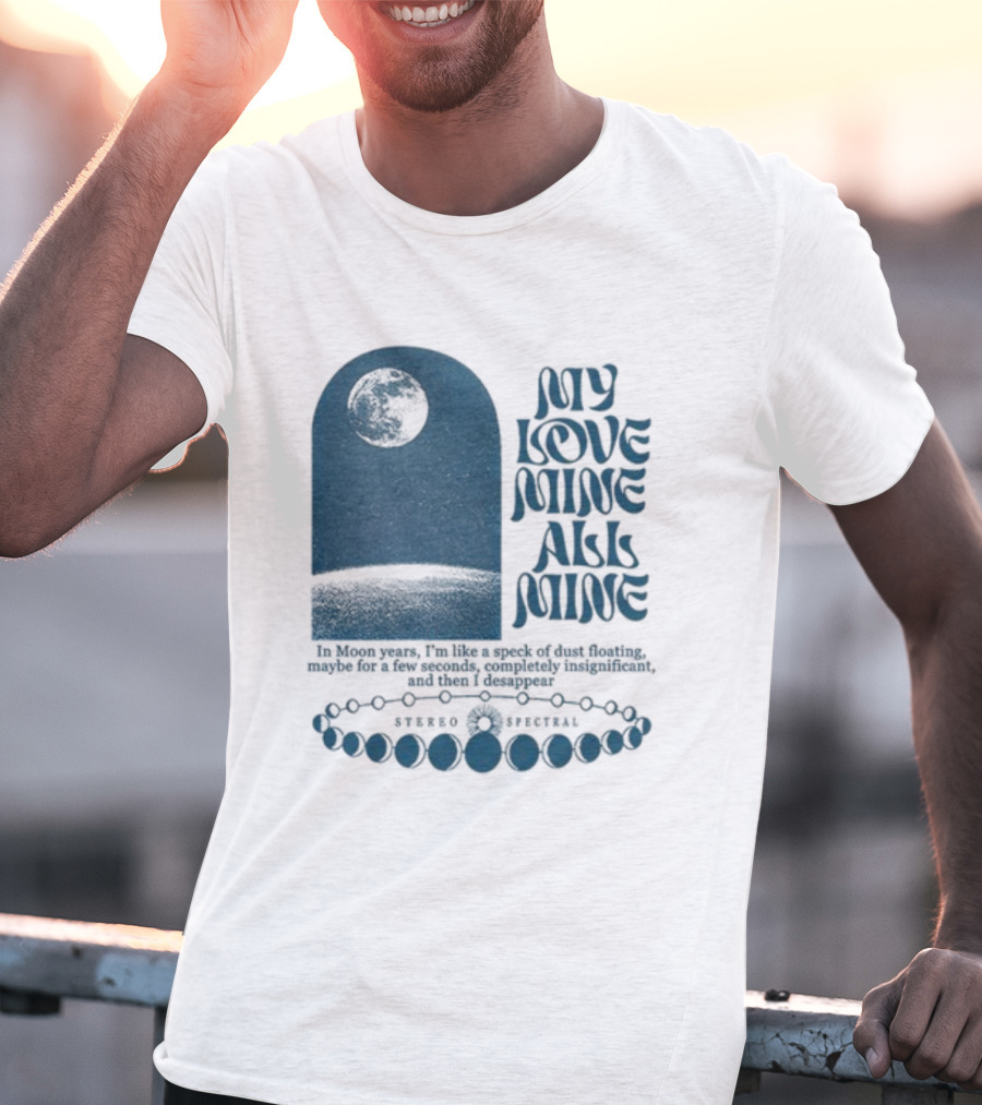 My Love Mine All Mine In Moon Years I'm Like A Speck Of Dust Floating And Then I Disappear T-Shirt