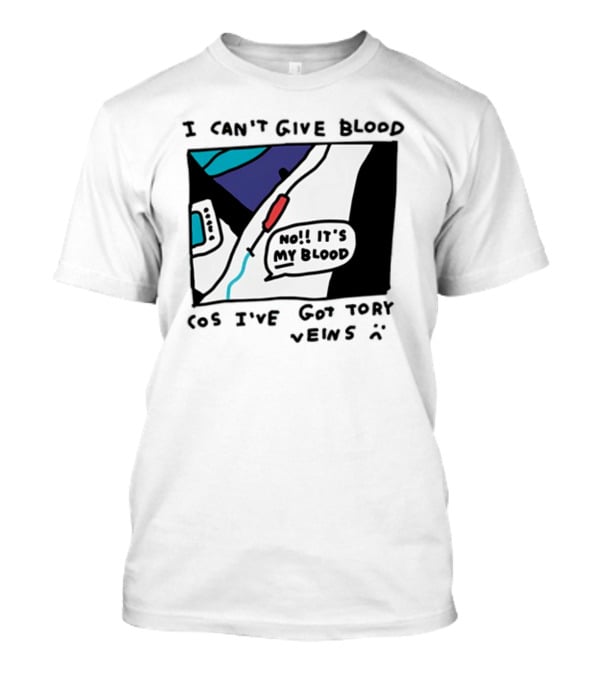 I Can't Give Blood Cos I've Got Tory Veins No It's My Blood T-Shirt