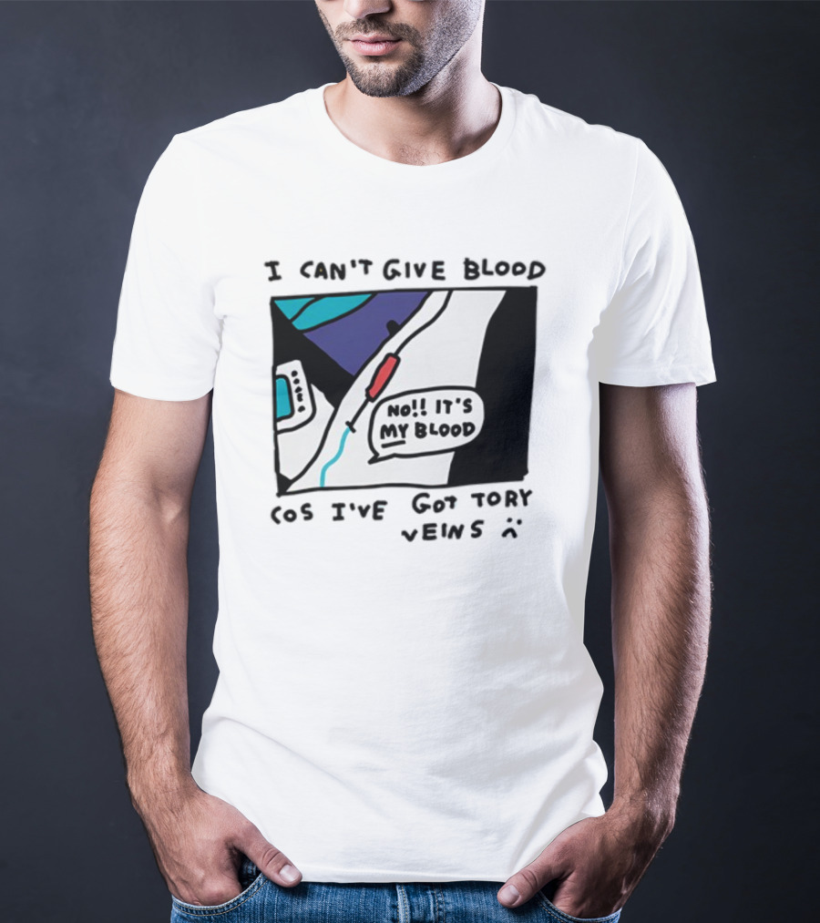 I Can't Give Blood Cos I've Got Tory Veins No It's My Blood T-Shirt