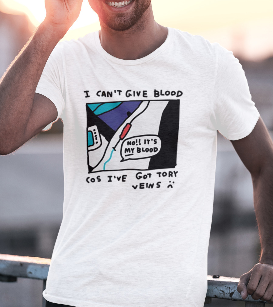 I Can't Give Blood Cos I've Got Tory Veins No It's My Blood T-Shirt