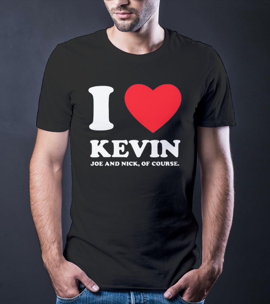 I Love Kevin Joe And Nick Of Course T-Shirt