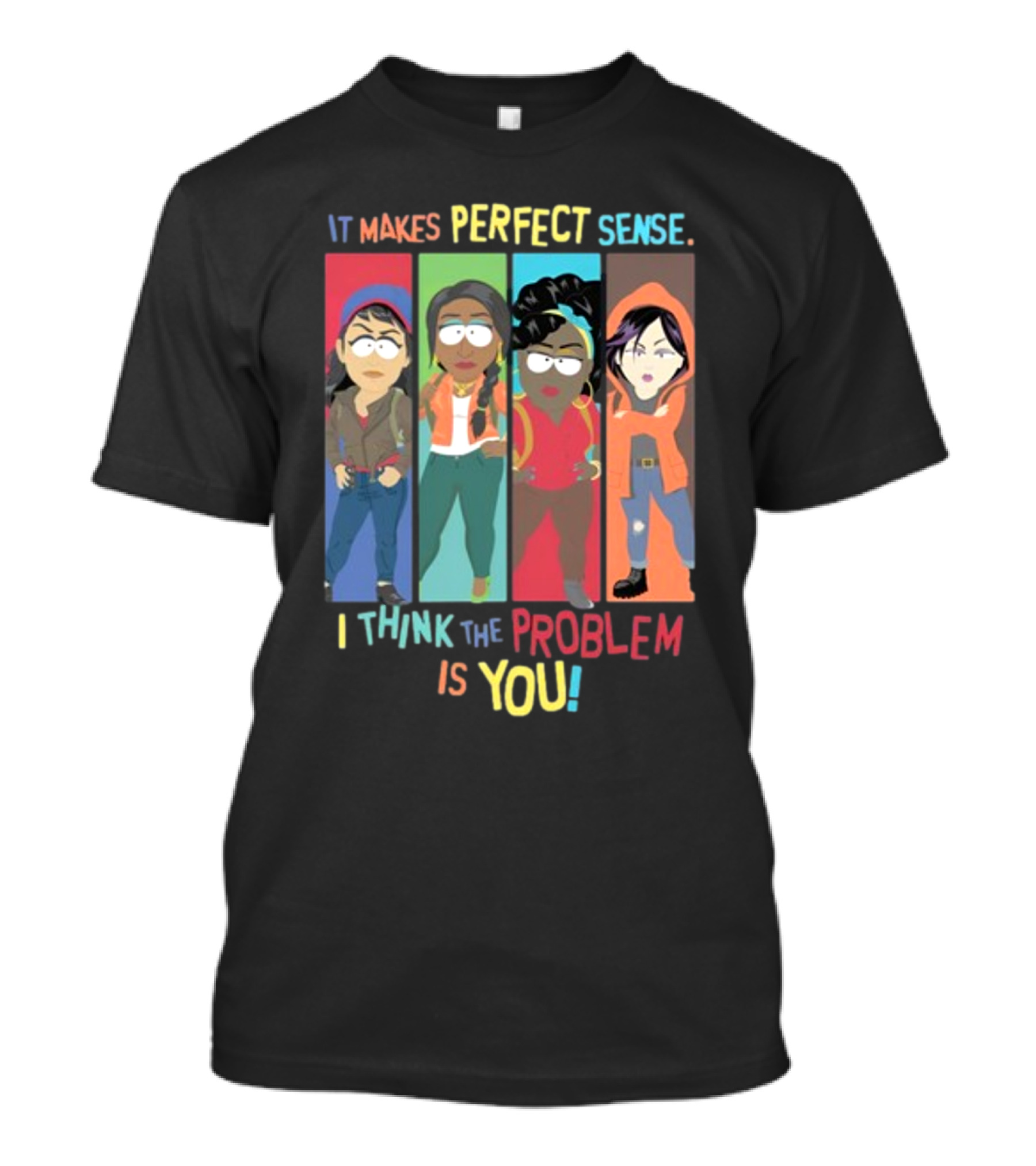 It Makes Perfect Sense South Park Style Characters I Think The Problem Is You T-Shirt