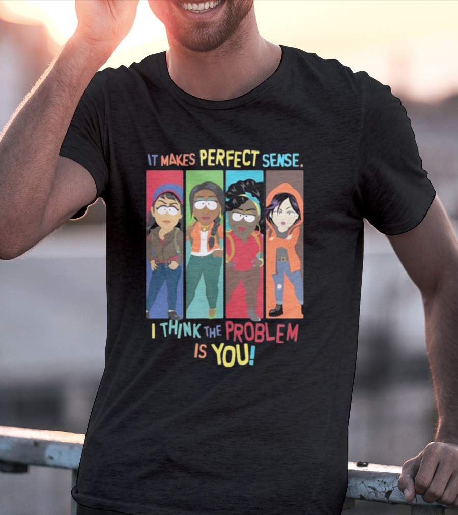 It Makes Perfect Sense South Park Style Characters I Think The Problem Is You T-Shirt
