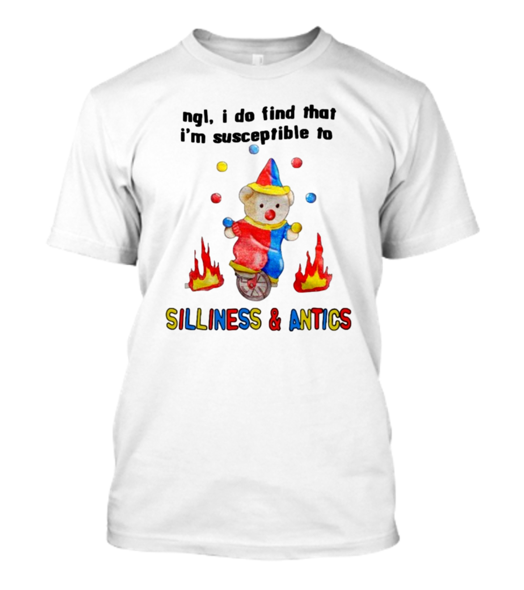 Ngl I Do Find That I'm Susceptible To Silliness And Antics Juggling Clown Bear On Fire Unicycle T-Shirt