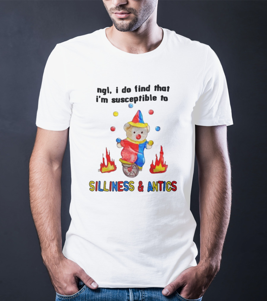 Ngl I Do Find That I'm Susceptible To Silliness And Antics Juggling Clown Bear On Fire Unicycle T-Shirt