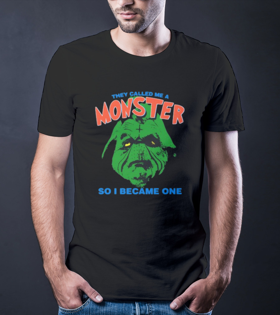 They Called Me A Monster So I Became One Grinch T-Shirt