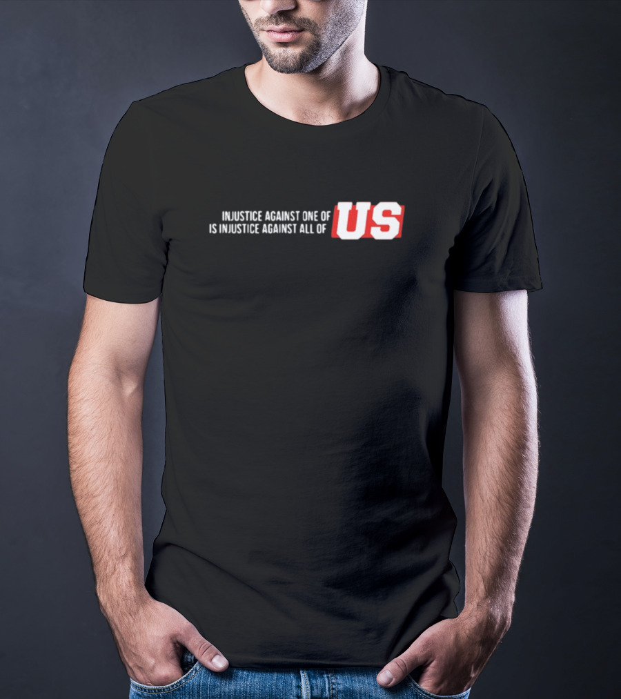 Injustice Against One Of Us Is Injustice Against All Of US T-Shirt