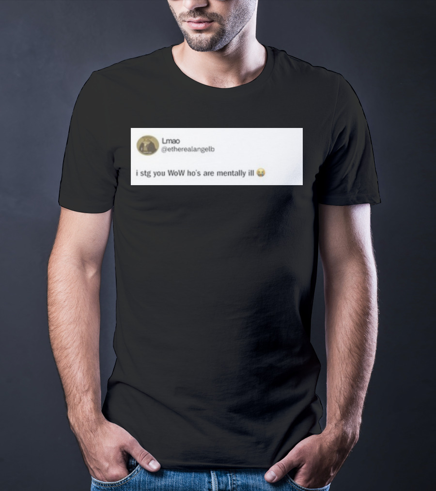 Lmao I Stg You WoW Ho's Are Mentally Ill Emoji Tweet By @etherealangelb T-Shirt