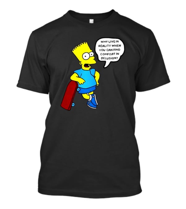 Why Live In Reality When You Can Find Comfort In Delusion Bart Skateboard T-Shirt