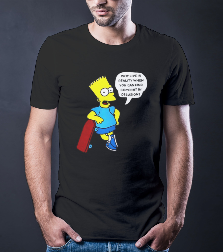 Why Live In Reality When You Can Find Comfort In Delusion Bart Skateboard T-Shirt