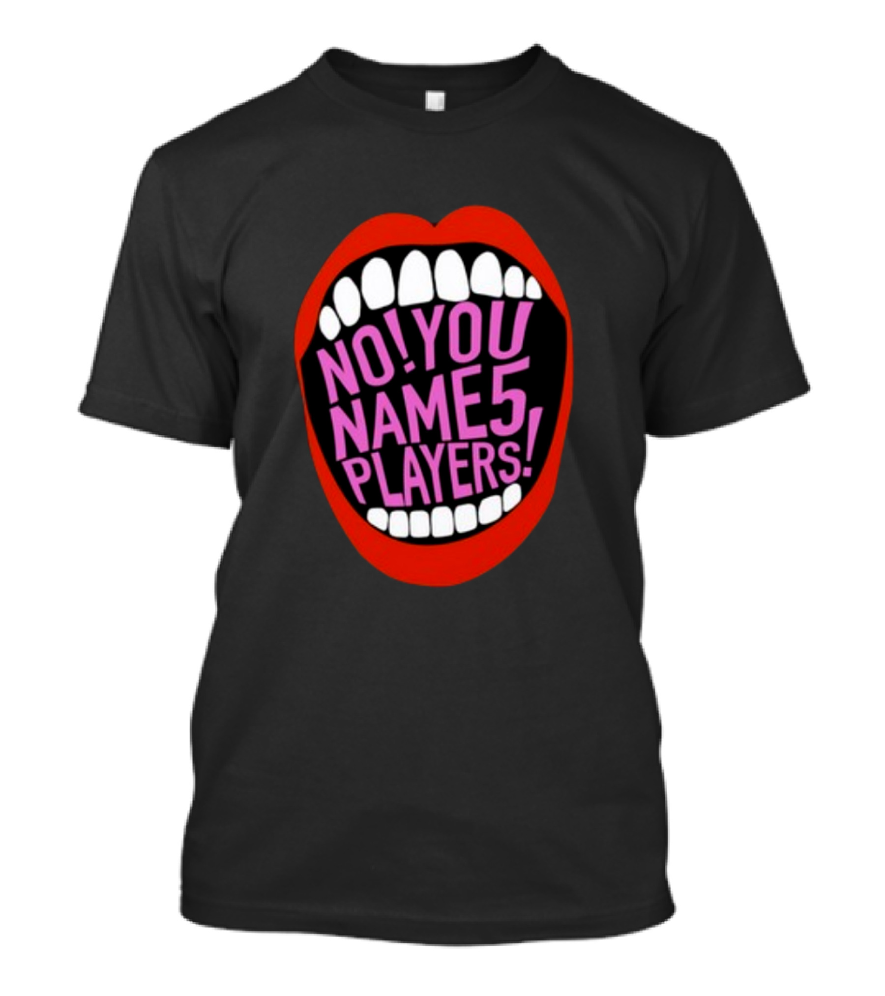 NO YOU NAME 5 PLAYERS Mouth T-Shirt