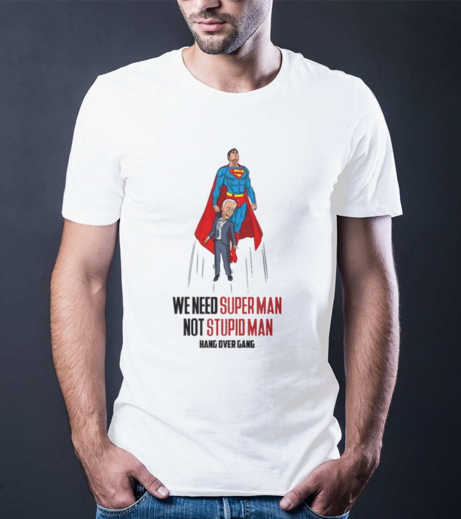 We Need Super Man Not Stupid Man Hang Over Gang T-Shirt