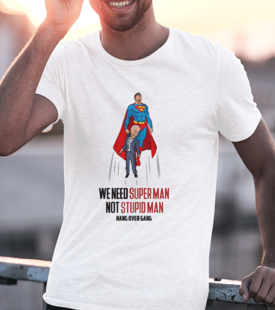We Need Super Man Not Stupid Man Hang Over Gang T-Shirt