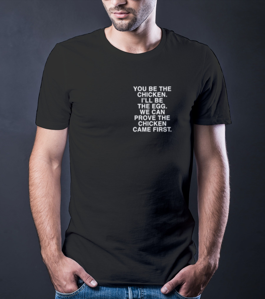 Lindafinegold You Be The Chicken I'll Be The Egg We Can Prove The Chicken Came First T-Shirt