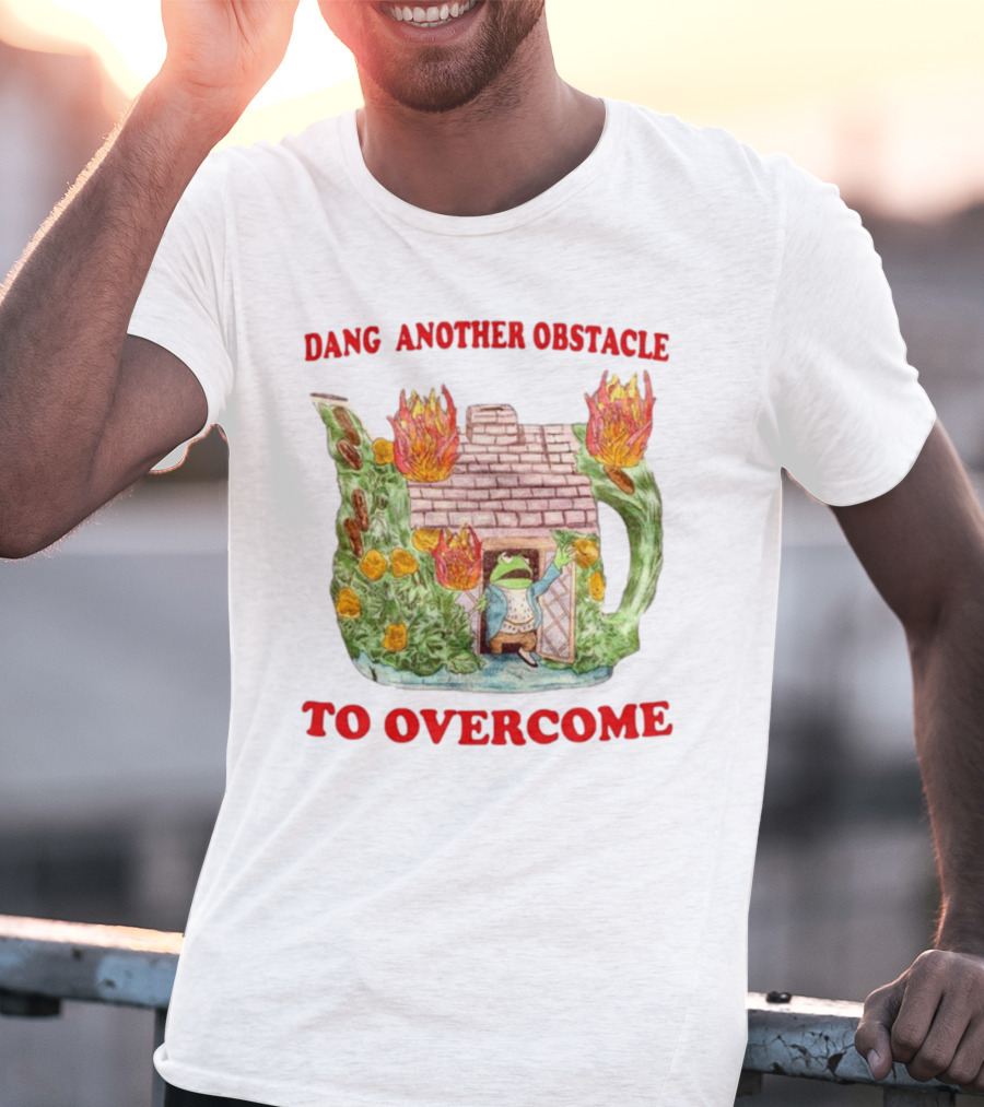 Dang Another Obstacle To Overcome Frog In Burning Teapot House T-Shirt