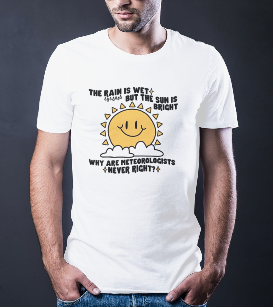 The Rain Is Wet But The Sun Is Bright Why Are Meteorologists Never Right Smiling Sun Face With Clouds And Raindrops T-Shirt