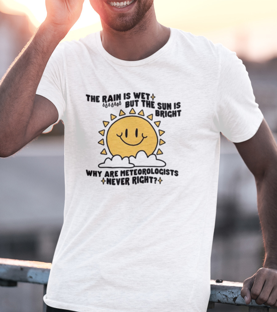 The Rain Is Wet But The Sun Is Bright Why Are Meteorologists Never Right Smiling Sun Face With Clouds And Raindrops T-Shirt