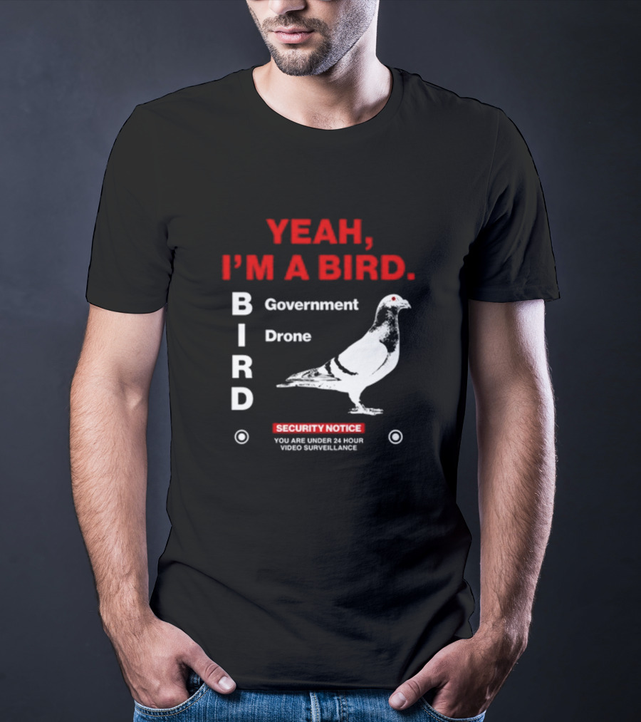 YEAH I'M A BIRD Government Drone Security Notice 24 Hour Video Surveillance T-Shirt