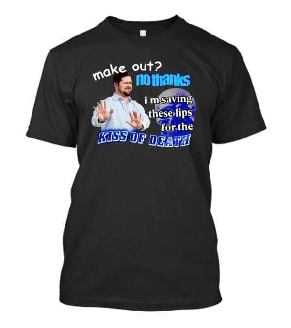 Kiss Of Death Meme Make Out No Thanks I'm Saving These Lips T-Shirt