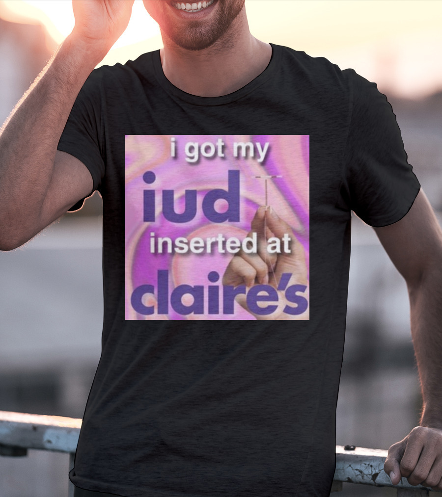 I Got My Iud Inserted At Claire's T-Shirt
