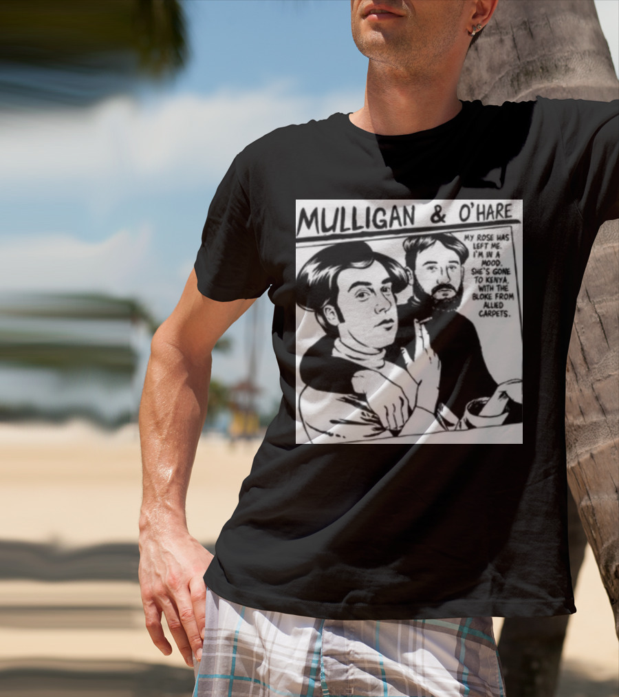 Mulligan And O'Hare My Rose Has Left Me For Kenya With The Bloke From Allied Carpets T-Shirt