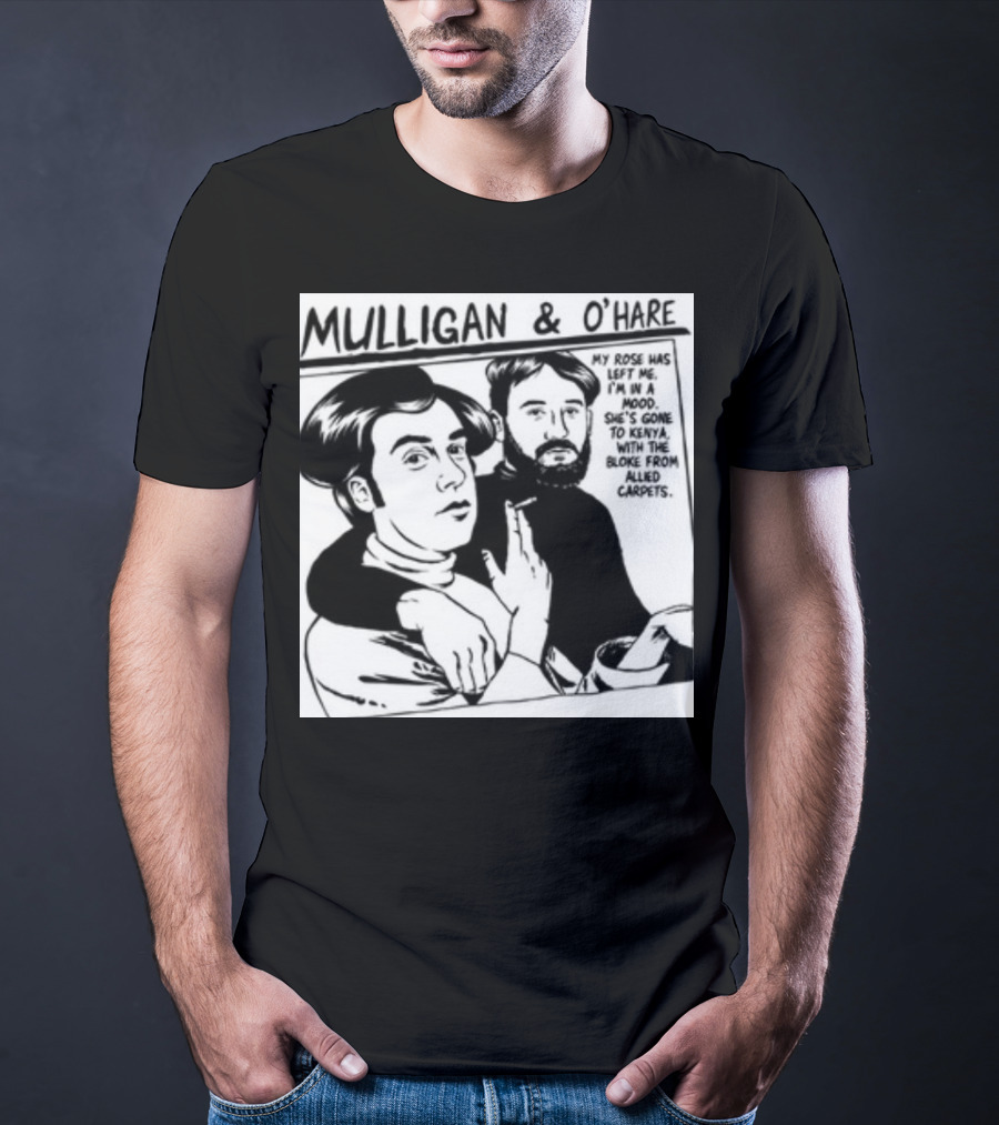 Mulligan And O'Hare My Rose Has Left Me For Kenya With The Bloke From Allied Carpets T-Shirt