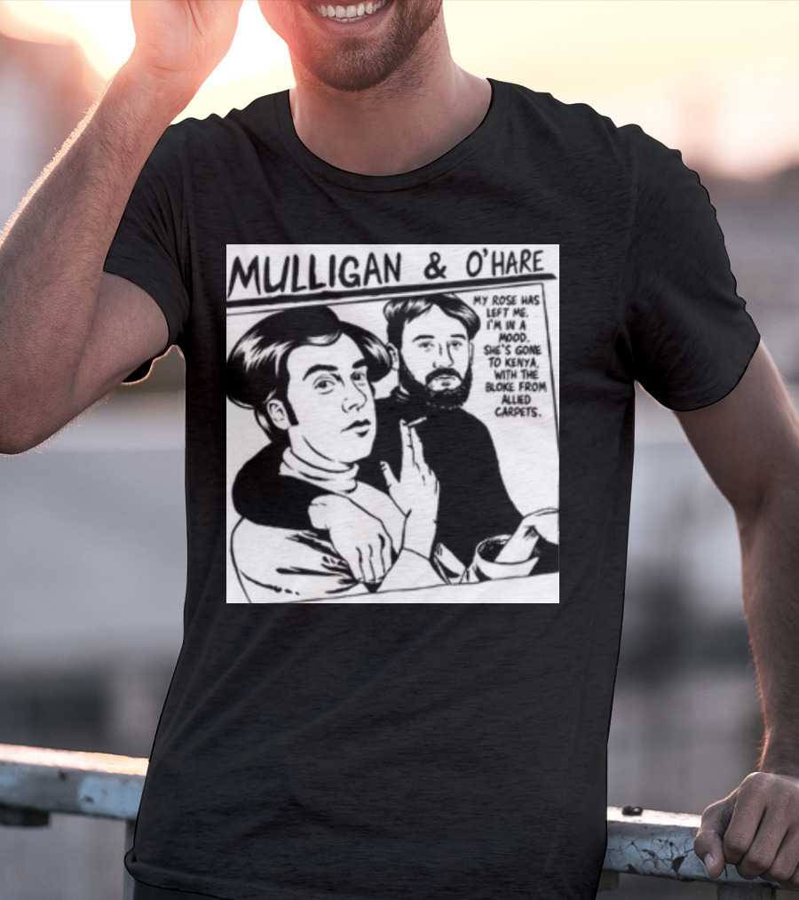 Mulligan And O'Hare My Rose Has Left Me For Kenya With The Bloke From Allied Carpets T-Shirt