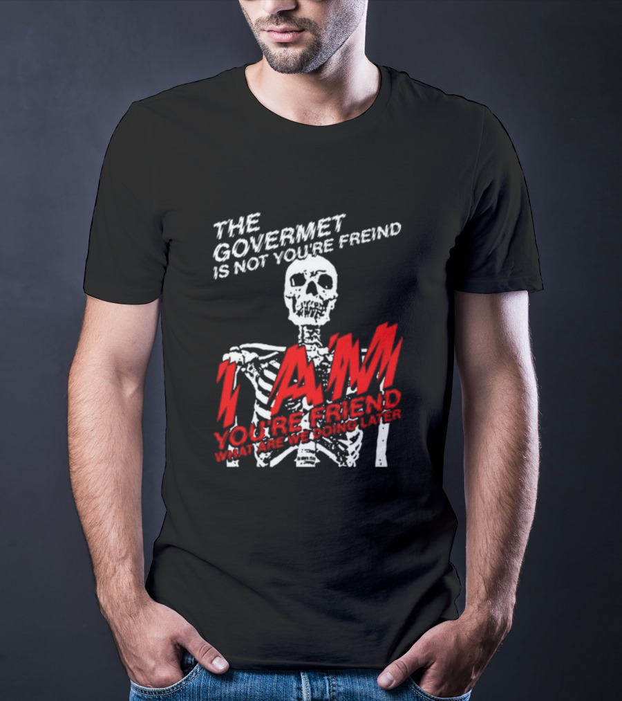 Dasharez0ne The Govermet Is Not You're Freind I Am You're Friend Skeleton T-Shirt