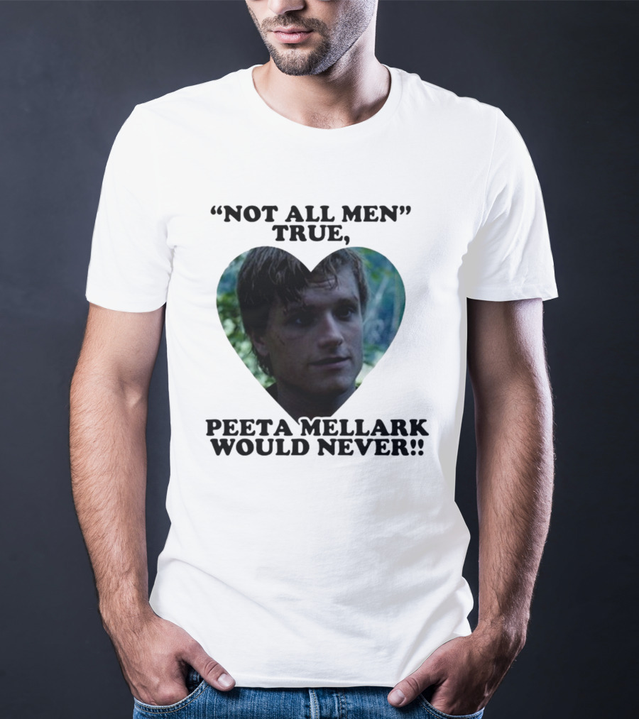 Not All Men True Peeta Mellark Would Never T-Shirt