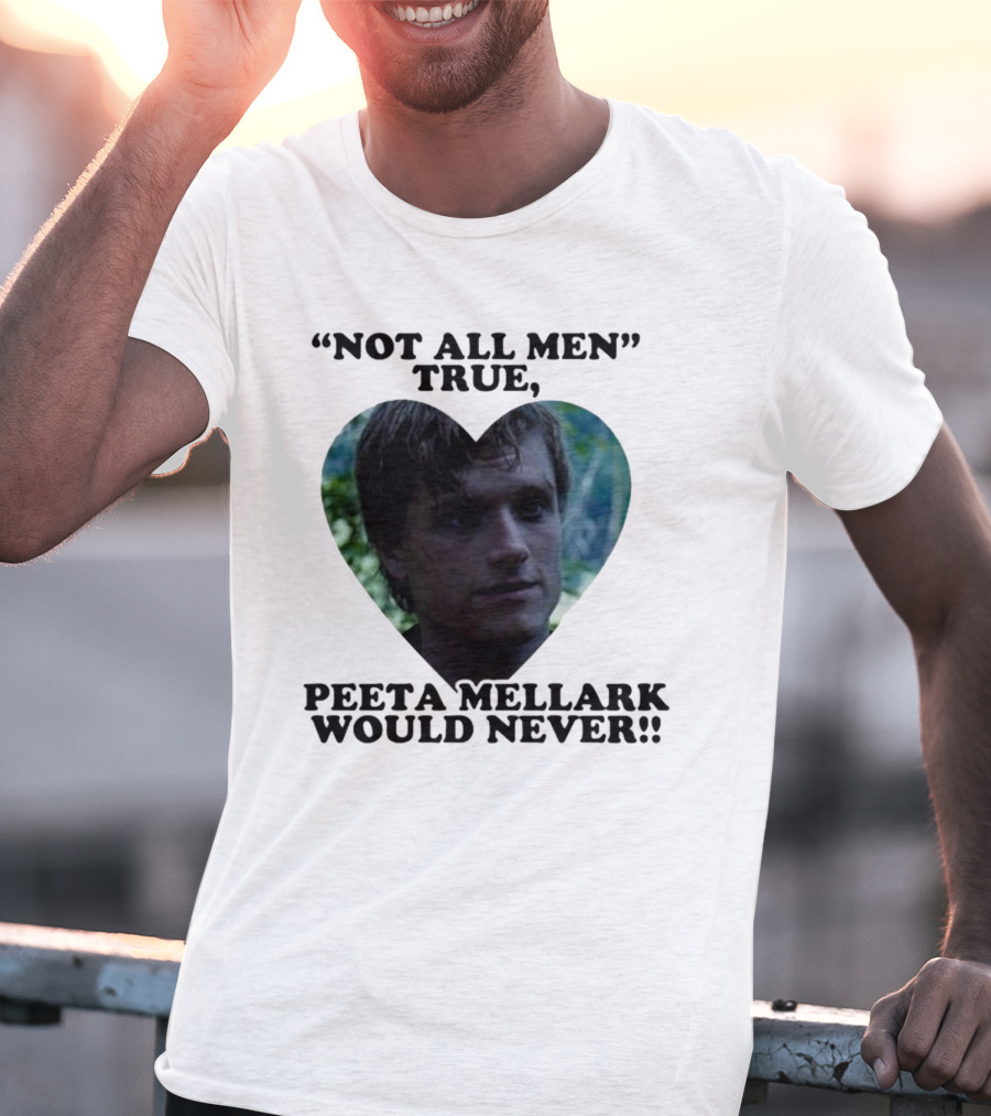 Not All Men True Peeta Mellark Would Never T-Shirt